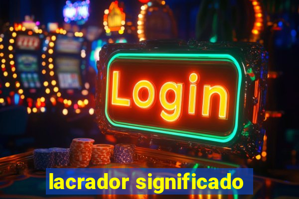 lacrador significado